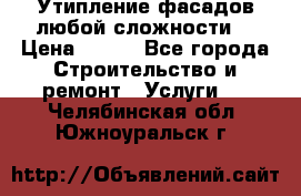 Утипление фасадов любой сложности! › Цена ­ 100 - Все города Строительство и ремонт » Услуги   . Челябинская обл.,Южноуральск г.